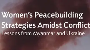 Women’s Peacebuilding Strategies Amidst Conflict: Lessons from Myanmar and Ukraine