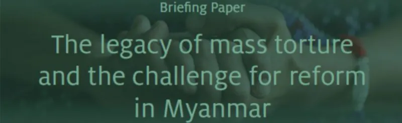 Briefing Paper: The legacy of mass torture and the challenge for reform in Myanmar
