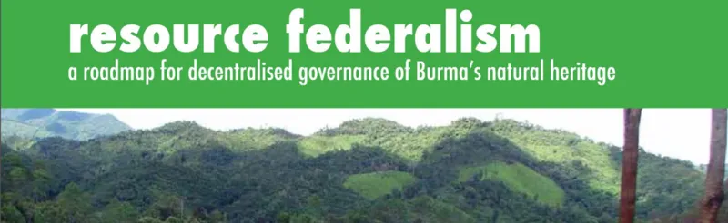 Resource Federalism: Roadmap for Decentralised Governance of Burma’s Natural Heritage