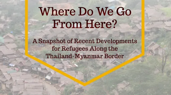 Where Do We Go from Here? A Snapshot of Recent Developments for Refugees Along the Thailand-Myanmar Border