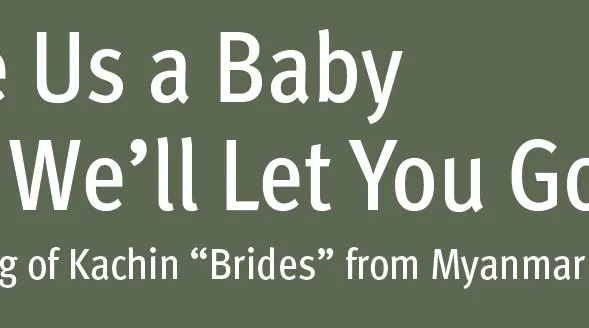 “Give Us a Baby and We’ll Let You Go” Trafficking of Kachin “Brides” from Myanmar to China